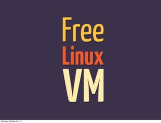 Free
                         Linux

Monday, October 22, 12
                         VM
 