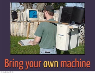 Bring your own machine
Monday, October 22, 12
 