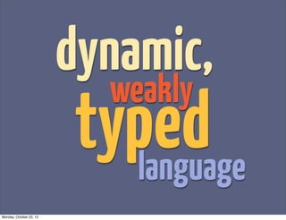 dynamic,
                           weakly
                         typed
                           language
Monday, October 22, 12
 