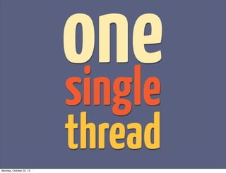 one
                         single
Monday, October 22, 12
                         thread
 