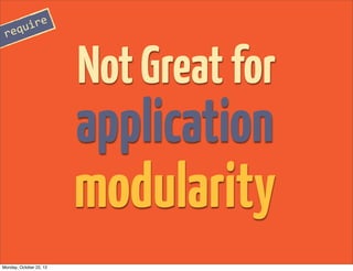 re
 requi



                         Not Great for
                         application
                         modularity
Monday, October 22, 12
 