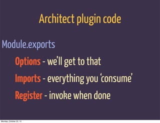 Architect plugin code
Module.exports
               Options - we’ll get to that
               Imports - everything you ‘consume’
               Register - invoke when done

Monday, October 22, 12
 