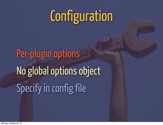 Configuration

                Per-plugin options
                No global options object
                Specify in config file

Monday, October 22, 12
 