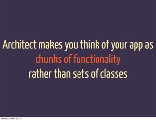 Architect makes you think of your app as
          chunks of functionality
        rather than sets of classes


Monday, October 22, 12
 