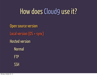 How does Cloud9 use it?
                Open source version
                Local version (OS + sync)
                Hosted version
                         Normal
                         FTP
                         SSH
Monday, October 22, 12
 