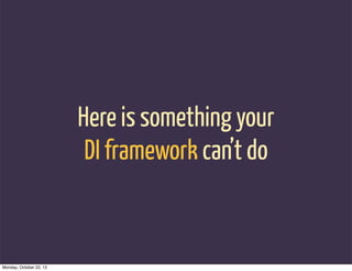Here is something your
                          DI framework can’t do


Monday, October 22, 12
 