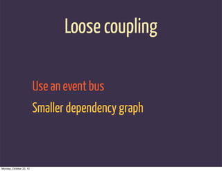 Loose coupling

                         Use an event bus
                         Smaller dependency graph



Monday, October 22, 12
 