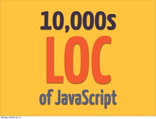 10,000s
                         LOC
                         of JavaScript
Monday, October 22, 12
 