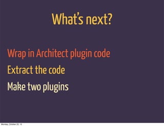 What’s next?

      Wrap in Architect plugin code
      Extract the code
      Make two plugins


Monday, October 22, 12
 