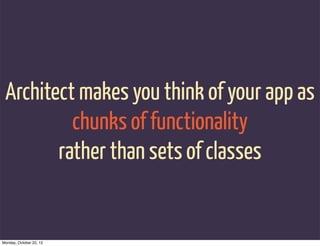 Architect makes you think of your app as
          chunks of functionality
        rather than sets of classes


Monday, O...