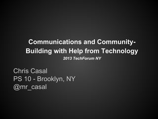 Communications and CommunityBuilding with Help from Technology
2013 TechForum NY

Chris Casal
PS 10 - Brooklyn, NY
@mr_casal

 