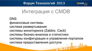 Интеграция с CMDB
DNS
финансовые системы
система развертывания
системы мониторинга (Zabbix, Cacti)
системы бизнес-анализа и статистики
системы конфигурации и управления порталом
система предоставления доступа
 