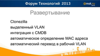 Развертывание
Clonezilla
выделенный VLAN
интеграция с CMDB
автоматическое определение MAC адреса
автоматический перевод в рабочий VLAN
 