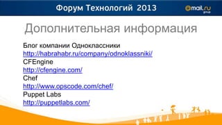 Дополнительная информация
Блог компании Одноклассники
http://habrahabr.ru/company/odnoklassniki/
CFEngine
http://cfengine.com/
Chef
http://www.opscode.com/chef/
Puppet Labs
http://puppetlabs.com/
 