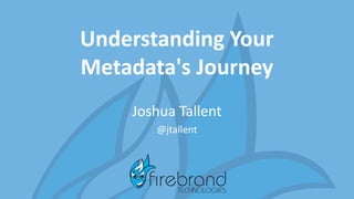 Understanding Your
Metadata's Journey
Joshua Tallent
@jtallent
 
