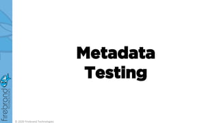 Metadata
Testing
© 2020 Firebrand Technologies
 