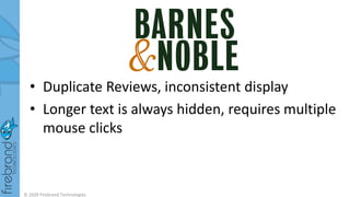 • Duplicate Reviews, inconsistent display
• Longer text is always hidden, requires multiple
mouse clicks
© 2020 Firebrand Technologies
 