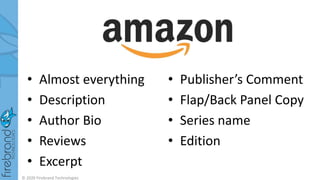 • Almost everything
• Description
• Author Bio
• Reviews
• Excerpt
• Publisher’s Comment
• Flap/Back Panel Copy
• Series name
• Edition
© 2020 Firebrand Technologies
 