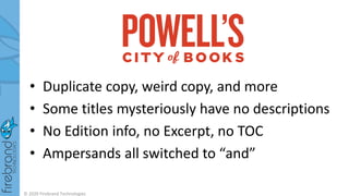 • Duplicate copy, weird copy, and more
• Some titles mysteriously have no descriptions
• No Edition info, no Excerpt, no TOC
• Ampersands all switched to “and”
© 2020 Firebrand Technologies
 