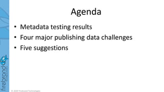 Agenda
• Metadata testing results
• Four major publishing data challenges
• Five suggestions
© 2020 Firebrand Technologies
 