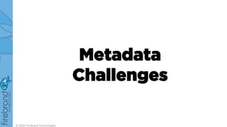 Metadata
Challenges
© 2020 Firebrand Technologies
 