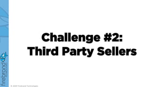 Challenge #2:
Third Party Sellers
© 2020 Firebrand Technologies
 
