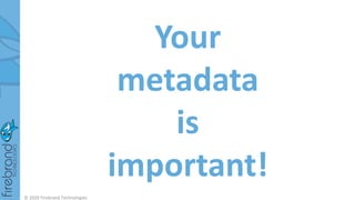 Your
metadata
is
important!
© 2020 Firebrand Technologies
 