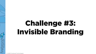 Challenge #3:
Invisible Branding
© 2020 Firebrand Technologies
 