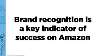Brand recognition is
a key indicator of
success on Amazon
© 2020 Firebrand Technologies
 