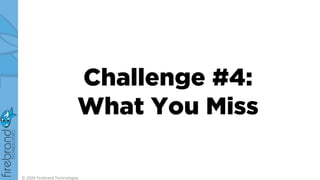 Challenge #4:
What You Miss
© 2020 Firebrand Technologies
 