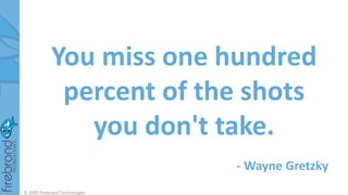 You miss one hundred
percent of the shots
you don't take.
- Wayne Gretzky
© 2020 Firebrand Technologies
 