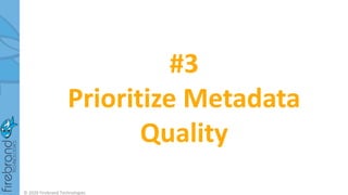 #3
Prioritize Metadata
Quality
© 2020 Firebrand Technologies
 