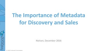 The Importance of Metadata
for Discovery and Sales
Nielsen, December 2016
© 2020 Firebrand Technologies
 