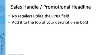 © 2020 Firebrand Technologies
Sales Handle / Promotional Headline
• No retailers utilize the ONIX field
• Add it to the top of your description in bold
 