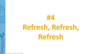 #4
Refresh, Refresh,
Refresh
© 2020 Firebrand Technologies
 