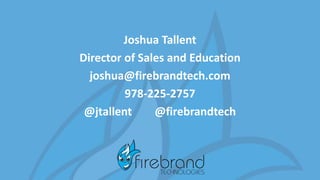 Joshua Tallent
Director of Sales and Education
joshua@firebrandtech.com
978-225-2757
@jtallent @firebrandtech
 