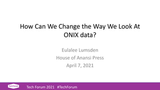 How Can We Change the Way We Look At
ONIX data?
Eulalee Lumsden
House of Anansi Press
April 7, 2021
Tech Forum 2021 #TechForum
 