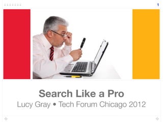 Search Like a Pro
Lucy Gray • Tech Forum Chicago 2012
1
 