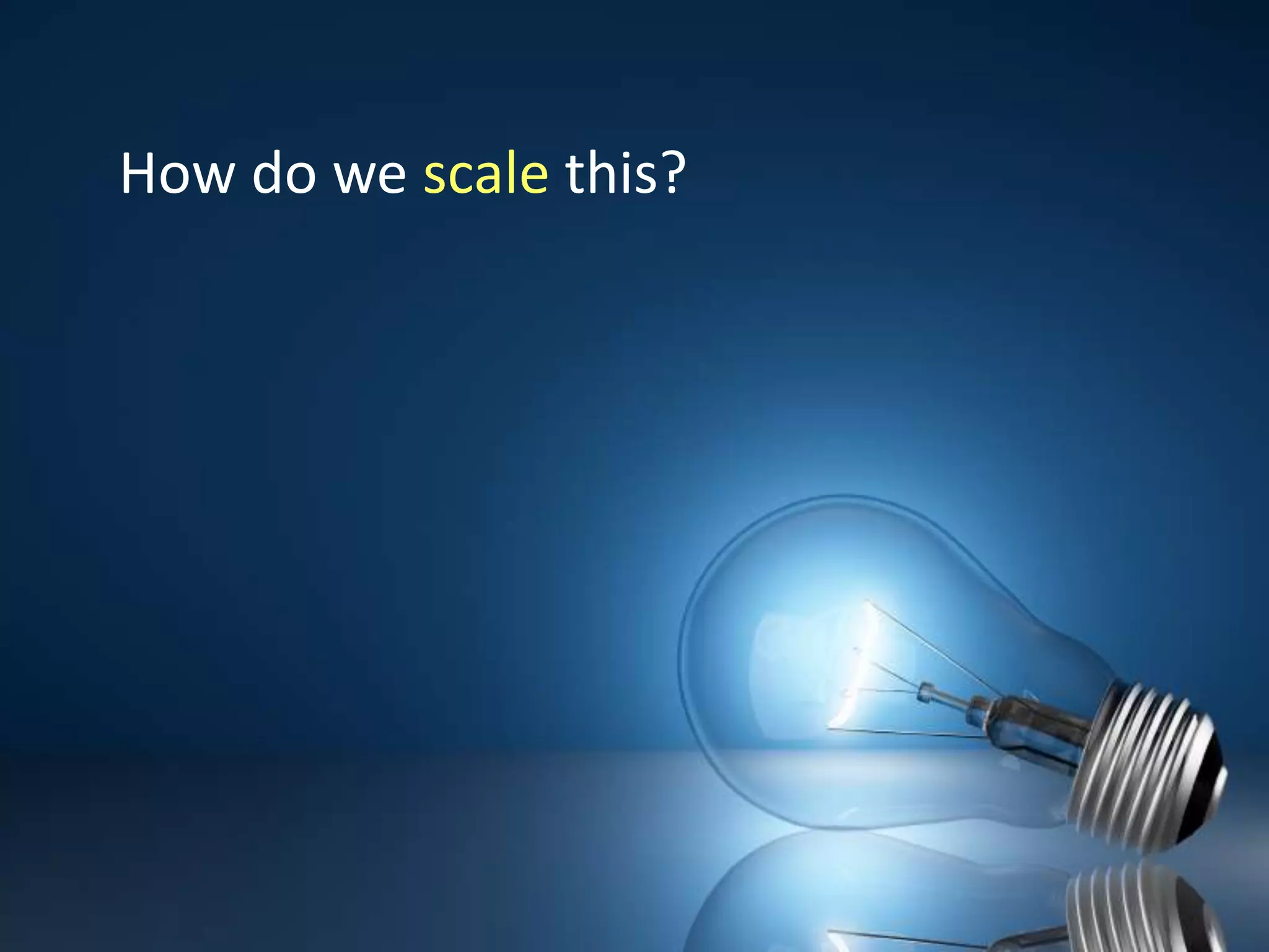 How do we scale this?  