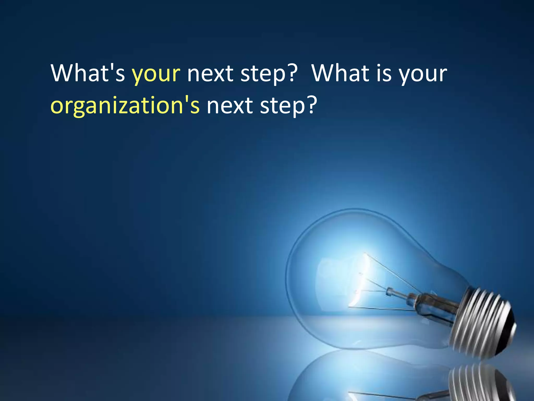 What's your next step?  What is your organization's next step?  