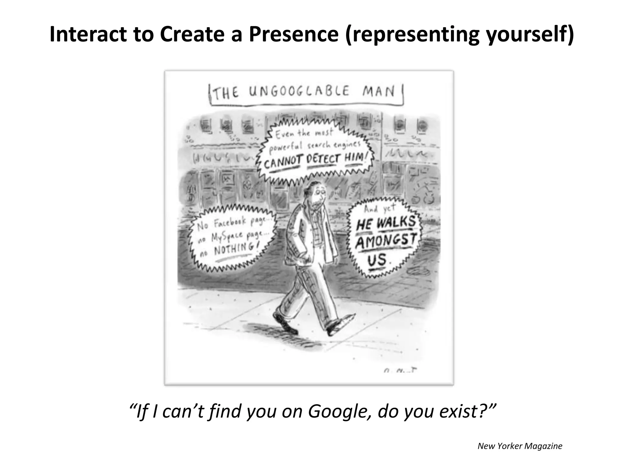 Interact to Create a Presence (representing yourself)“If I can’t find you on Google, do you exist?”New Yorker Magazine