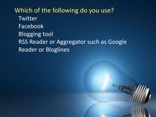 Which of the following do you use?  TwitterFacebookBlogging toolRSS Reader or Aggregator such as Google Reader or Bloglines