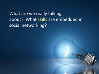 What are we really talking about?  What skills are embedded in social networking?  