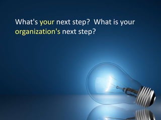 What's your next step?  What is your organization's next step?  