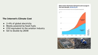 The Internet’s Climate Cost
● 2-4% of global electricity
● Mostly powered by fossil fuels
● CO2 equivalent to the aviation industry
● Set to double by 2030
 