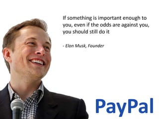 If something is important enough to
you, even if the odds are against you,
you should still do it
- Elon Musk, Founder
 