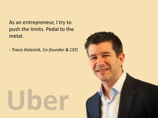 - Travis Kalanick, Co-founder & CEO
As an entrepreneur, I try to
push the limits. Pedal to the
metal.
 