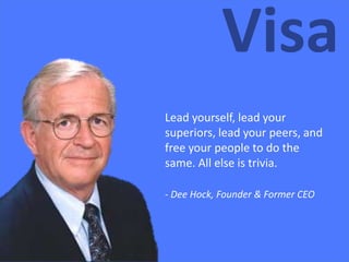 Lead yourself, lead your
superiors, lead your peers, and
free your people to do the
same. All else is trivia.
Dee Hock – Founder of Visa
- Dee Hock, Founder & Former CEO
 