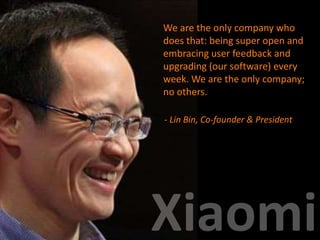 - Lin Bin, Co-founder & President
We are the only company who
does that: being super open and
embracing user feedback and
upgrading (our software) every
week. We are the only company;
no others.
 