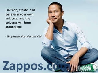 - Tony Hsieh, Founder and CEO
Envision, create, and
believe in your own
universe, and the
universe will form
around you.
 